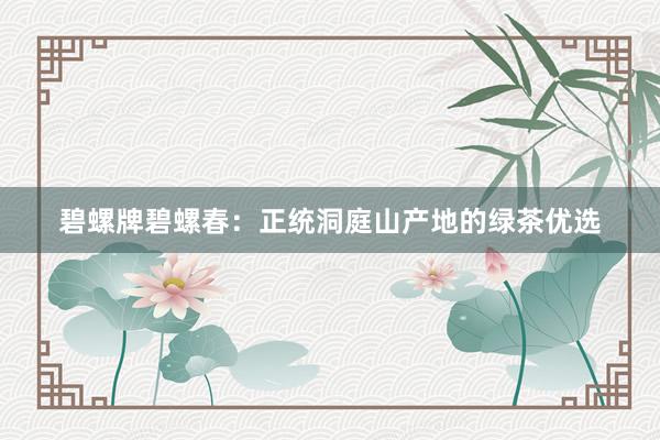 碧螺牌碧螺春：正统洞庭山产地的绿茶优选